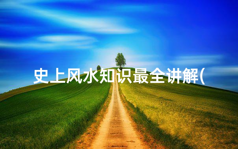 史上风水知识最全讲解(风水基础知识 最全面讲解 )