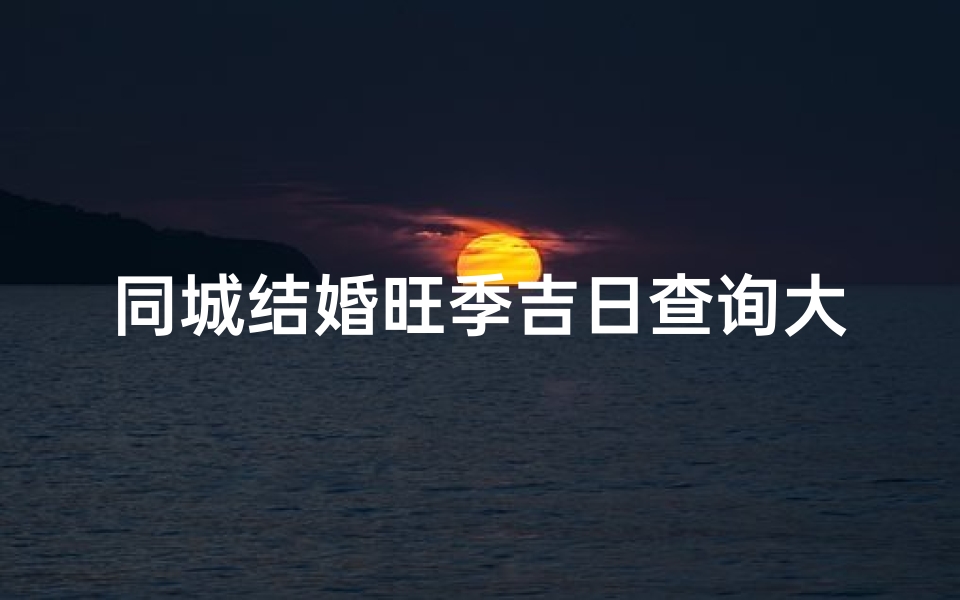 同城结婚旺季吉日查询大全(结婚用不用看家人属相,结婚选日子需要避开父母的属相吗)