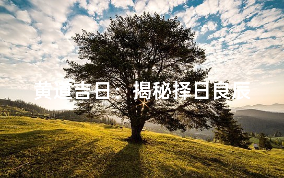 黄道吉日:揭秘择日良辰的奥秘