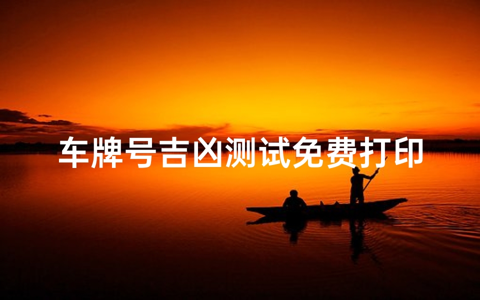 车牌号吉凶测试免费打印(车牌号测吉凶的计算方法)