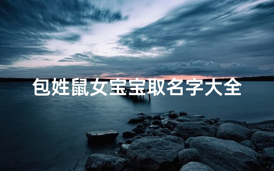 包姓鼠女宝宝取名字大全(包取名字男孩,姓名大全)