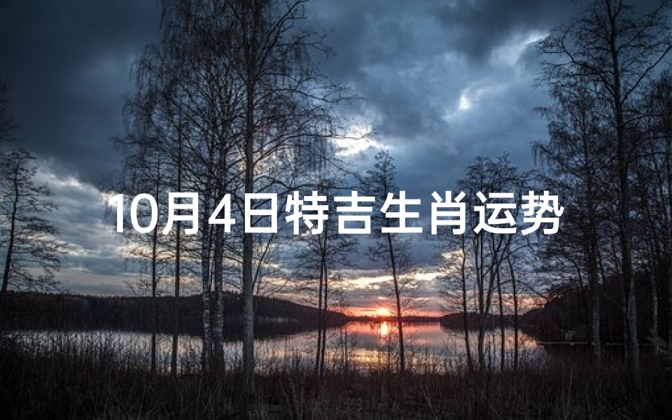 10月4日特吉生肖运势揭秘:运势大揭秘