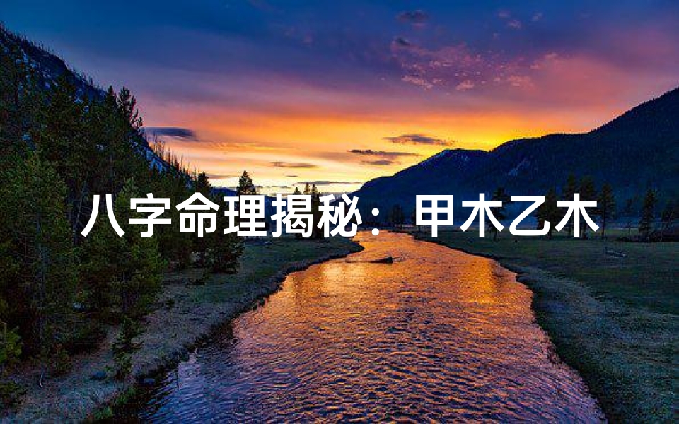 八字命理揭秘：甲木乙木命局运势解析