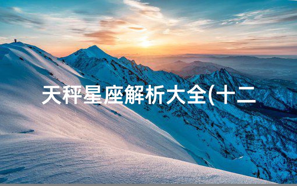 天秤星座解析大全(十二星座之天秤座的深度分析)