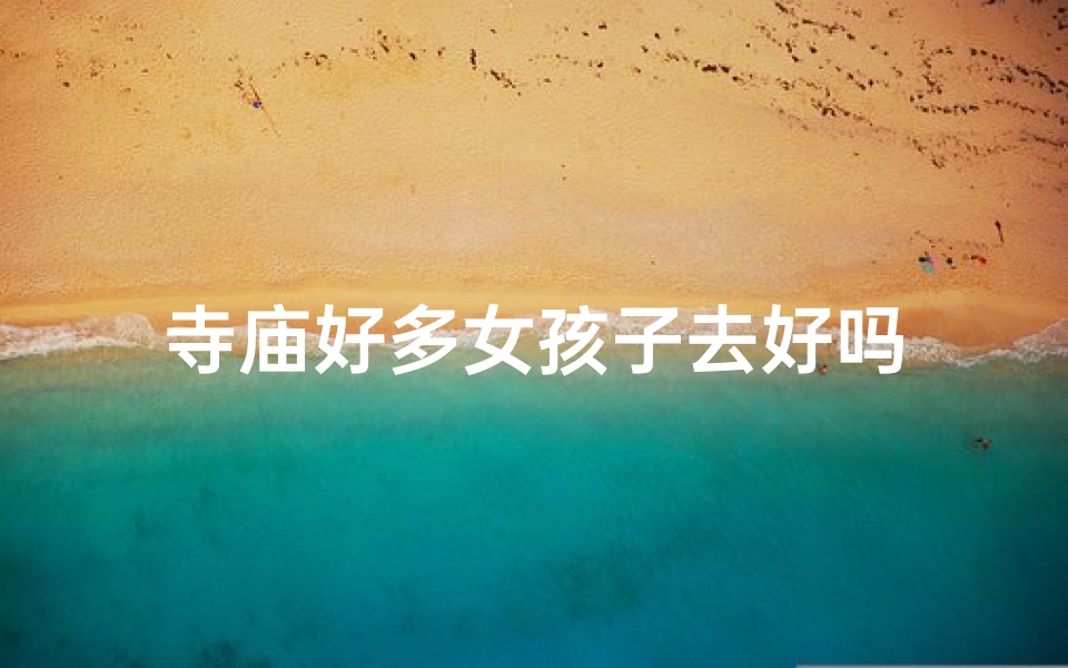 寺庙好多女孩子去好吗