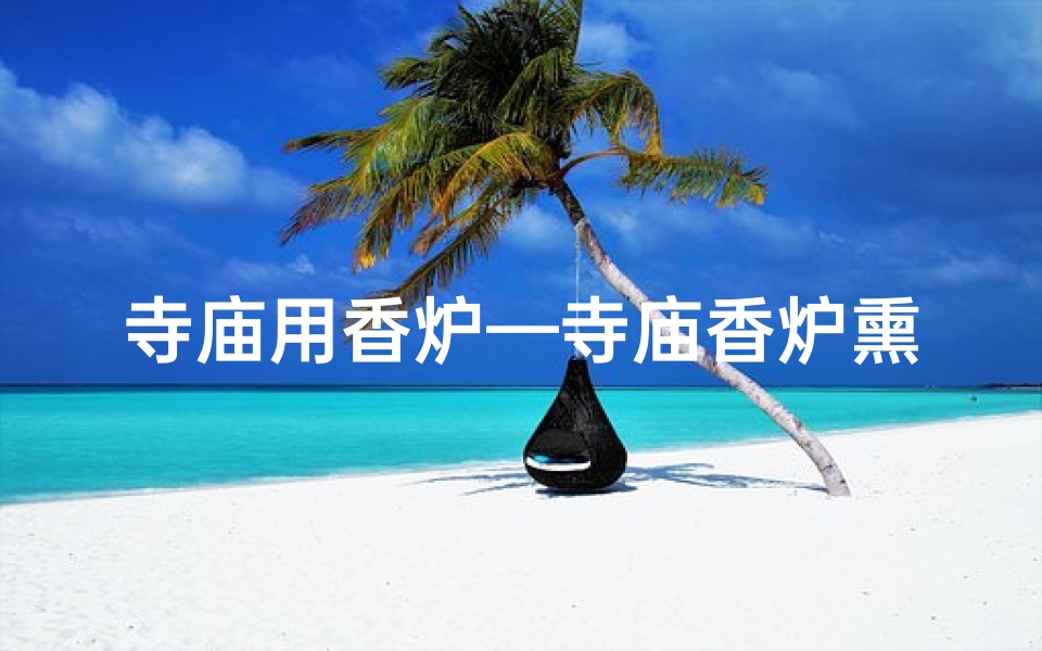寺庙用香炉—寺庙香炉熏手表,神奇效果真的吗?