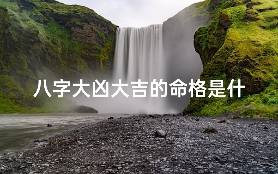 八字大凶大吉的命格是什么;八字大吉好命