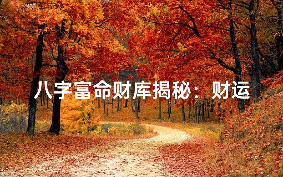八字富命财库揭秘:财运亨通的秘密之门