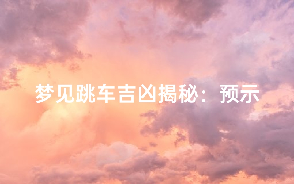 梦见跳车吉凶揭秘:预示着什么?