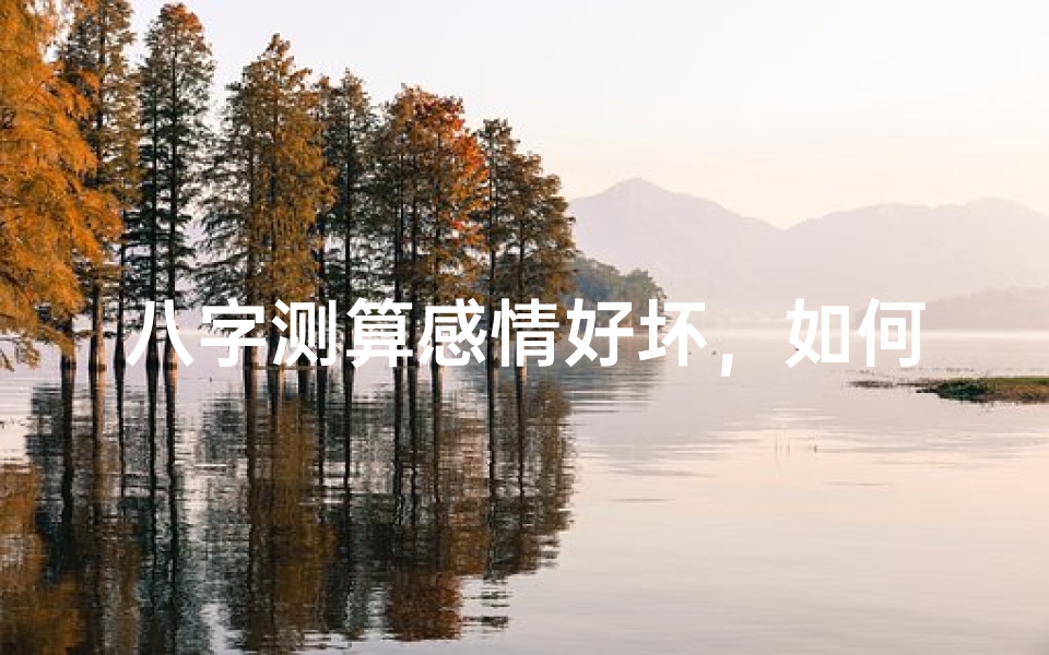 八字测算感情好坏,如何通过命理分析婚姻运势