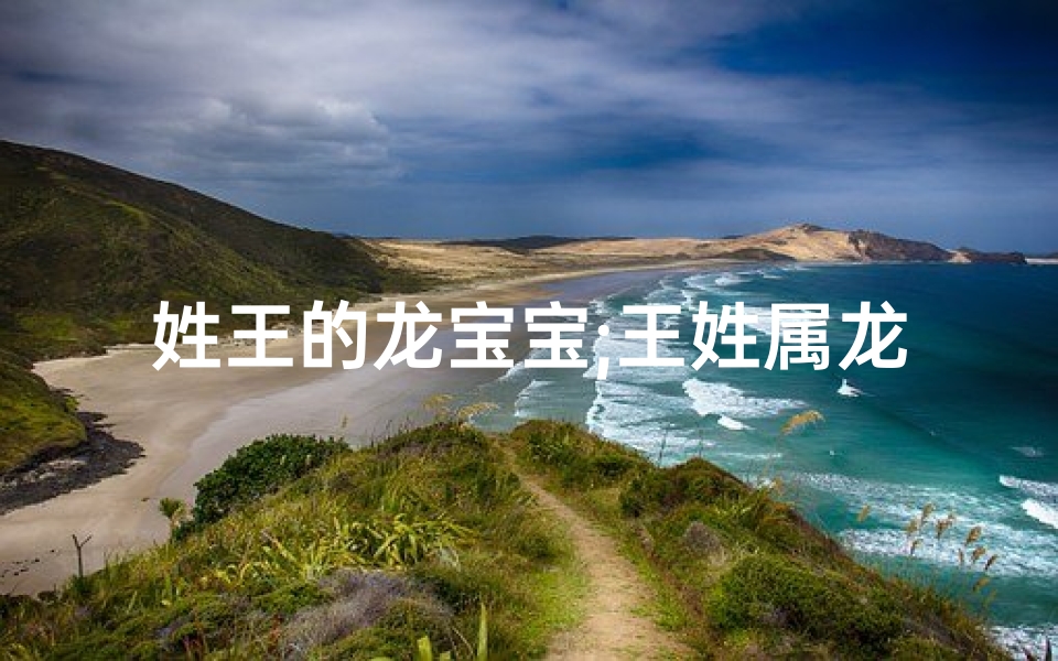 姓王的龙宝宝;王姓属龙八月出生女宝宝,吉祥好名字揭晓