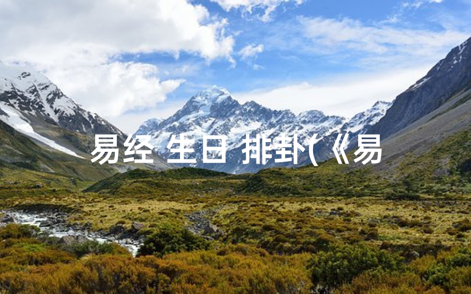 易经 生日 排卦(《易经生日时辰起卦:吉凶详析揭秘》)