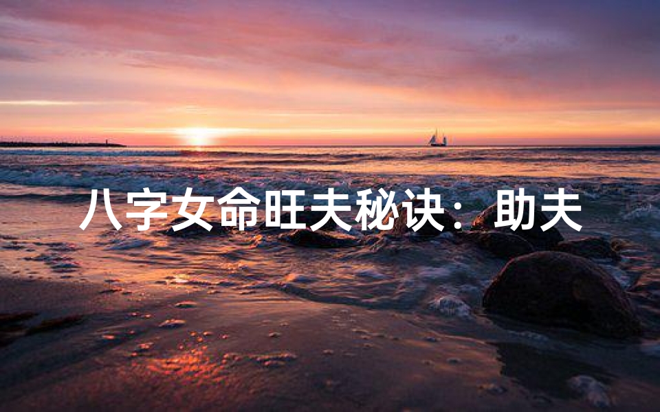 八字女命旺夫秘诀:助夫飞黄腾达的神奇八字