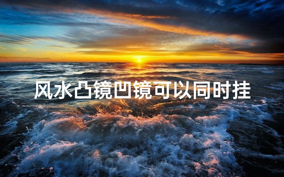 风水凸镜凹镜可以同时挂吗