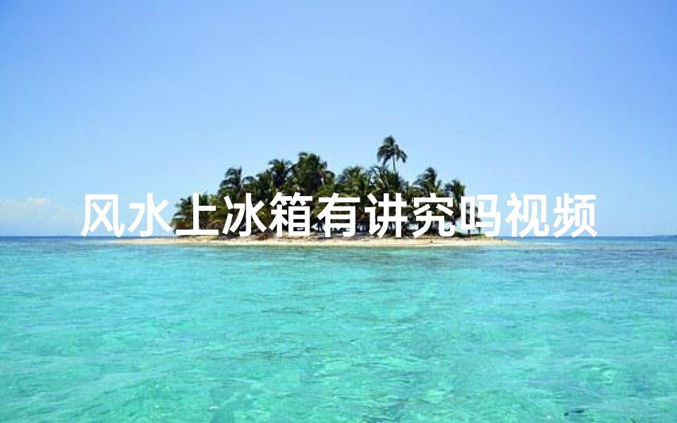 风水上冰箱有讲究吗视频_冰箱摆放风水有讲究吗?