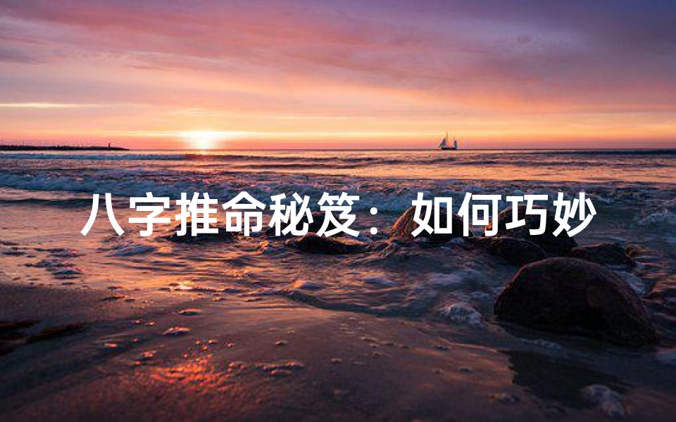 八字推命秘笈:如何巧妙运用八字精髓