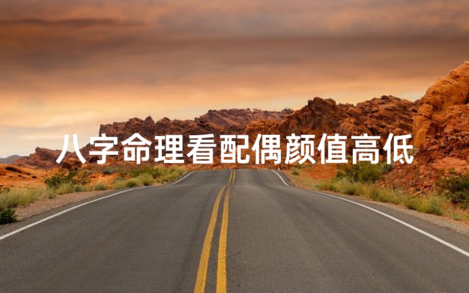八字命理看配偶颜值高低、八字揭秘:配偶颜值的神秘密码