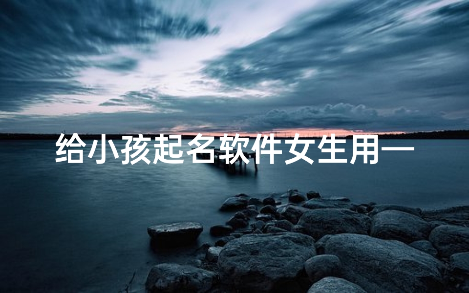 给小孩起名软件女生用—给小孩起名的软件
