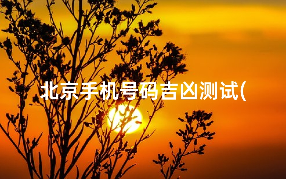 北京手机号码吉凶测试(手机号码如何计算测吉凶)