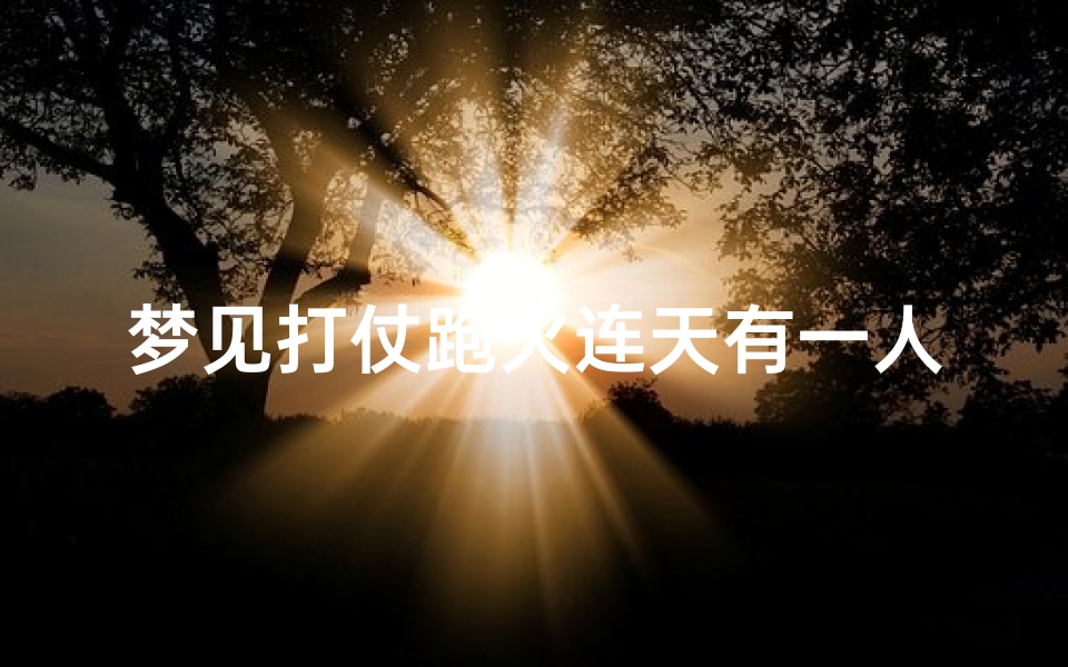 梦见打仗跑火连天有一人死-梦见打仗炮火连天逃跑