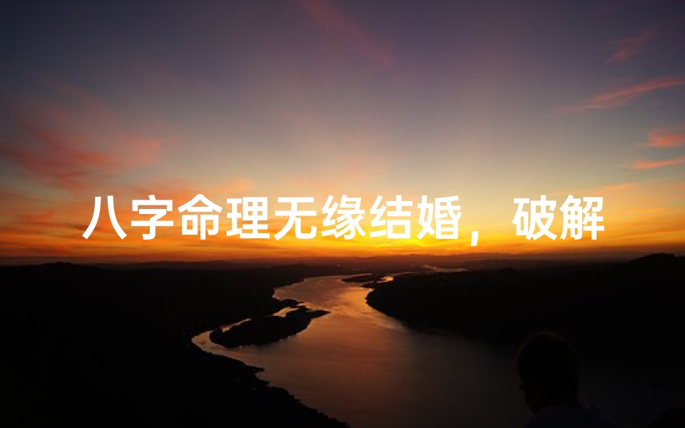 八字命理无缘结婚,破解婚恋难题攻略