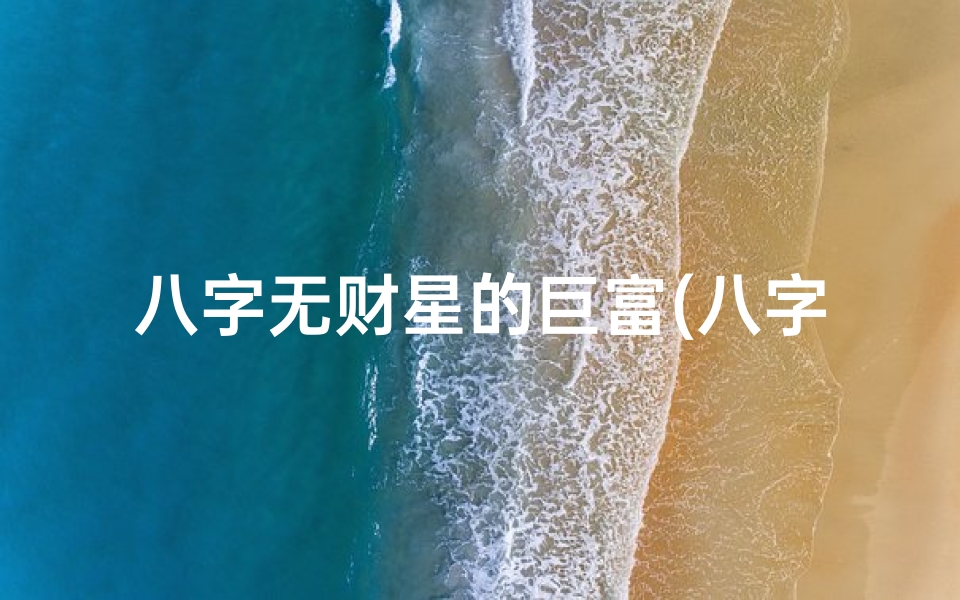 八字无财星的巨富(八字无财星娶妻命例解析:揭秘财运与婚姻的奥秘)