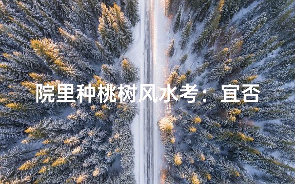 院里种桃树风水考:宜否之谜揭晓