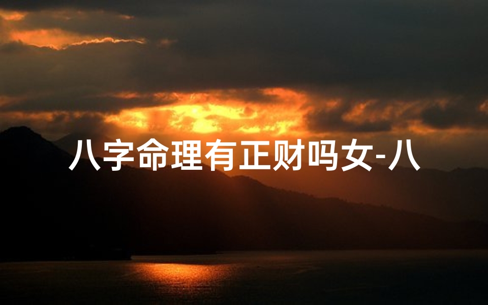 八字命理有正财吗女-八字正财太多对女人命好不好