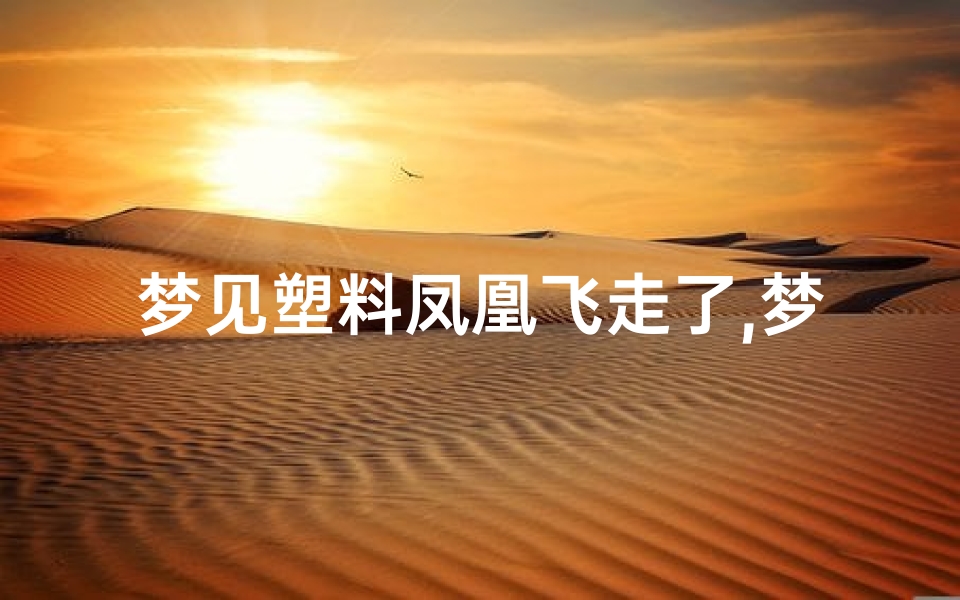 梦见塑料凤凰飞走了,梦见塑料凤凰飞走了预示什么