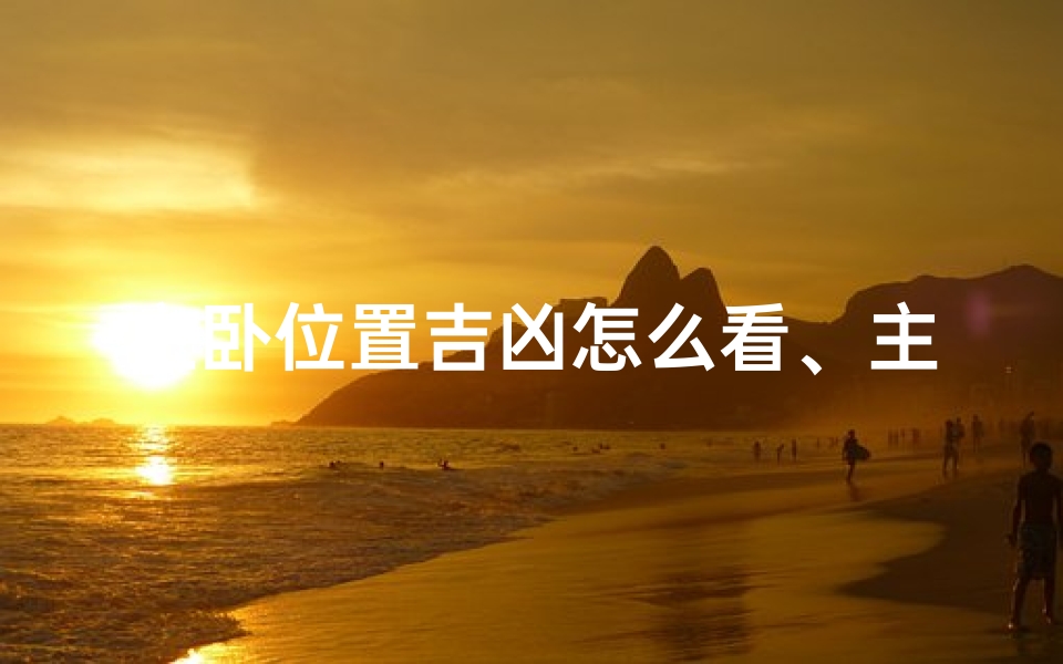 主卧位置吉凶怎么看、主卧吉凶定位:家居风水揭秘