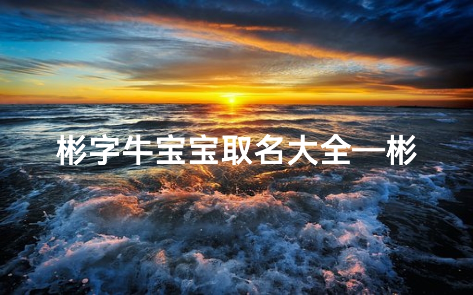 彬字牛宝宝取名大全—彬字起名好不好