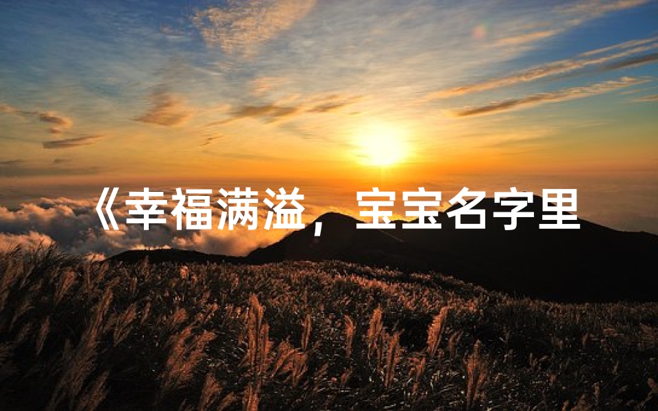 《幸福满溢,宝宝名字里的温馨寓意》