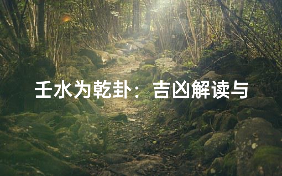 壬水为乾卦:吉凶解读与启示