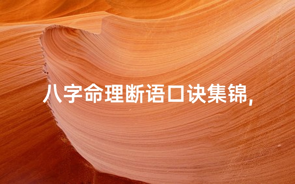 八字命理断语口诀集锦,《八字命理断语解析大全:揭秘命运奥秘》