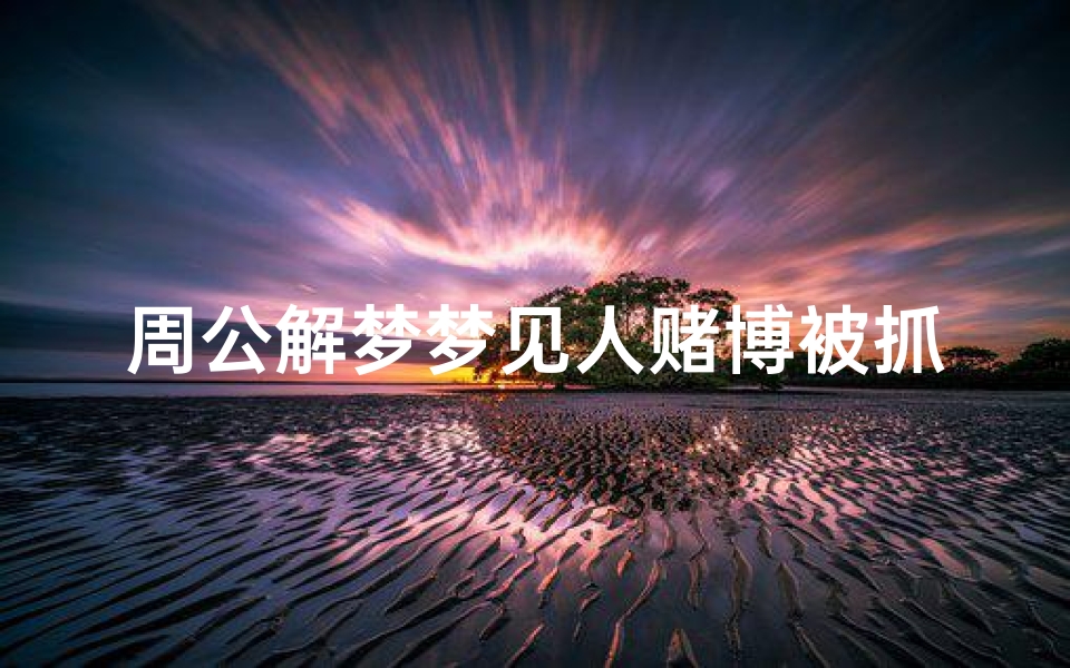 周公解梦梦见人赌博被抓(梦见赌博被抓是什么意思)