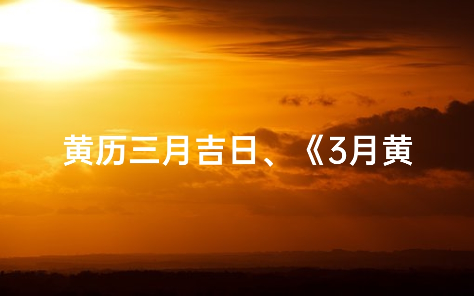 黄历三月吉日、《3月黄道吉日:折福祈福两相宜》