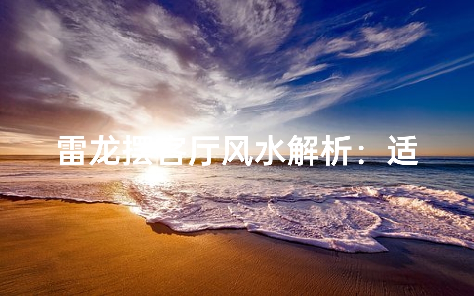 雷龙摆客厅风水解析:适宜否?
