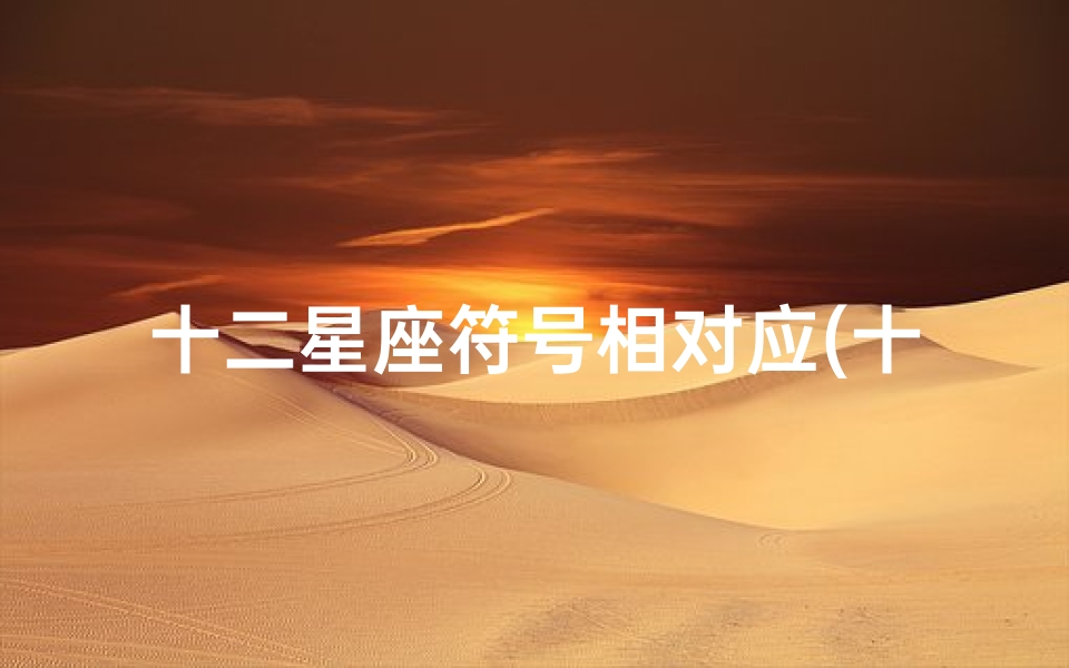 十二星座符号相对应(十二星座每个符号代表什么星座 )