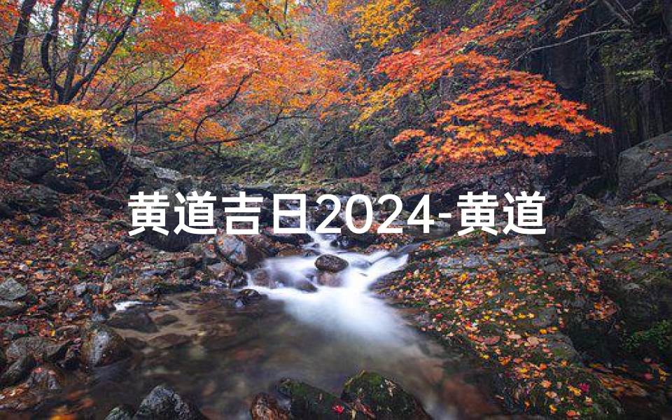 黄道吉日2024-黄道吉日18888:吉祥如意,万事亨通