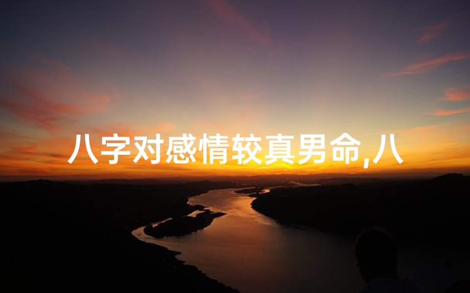 八字对感情较真男命,八字感情专一的男命