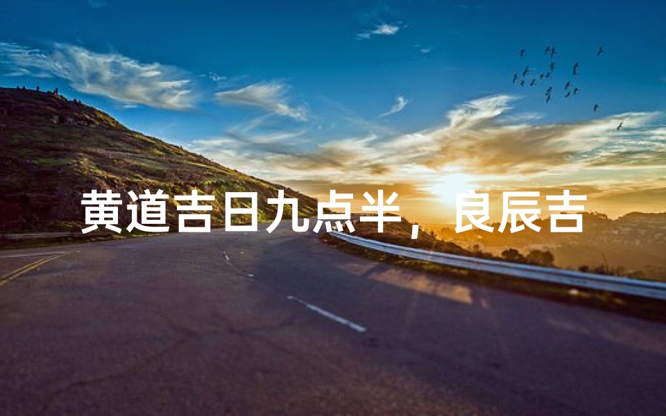 黄道吉日九点半，良辰吉时迎好运