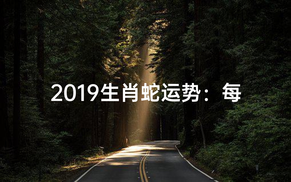 2019生肖蛇运势:每月吉凶详析