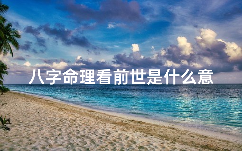 八字命理看前世是什么意思—八字命理揭秘:探寻前世命运的神秘之旅