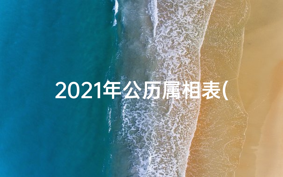 2021年公历属相表(阳历2021年1月出生身份证上是什么属相 )