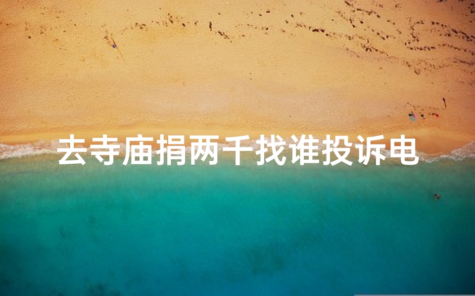 去寺庙捐两千找谁投诉电话-寺庙捐钱怎么说
