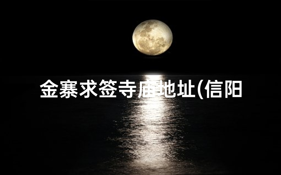 金寨求签寺庙地址(信阳有海吗 有那些旅游景点 好想出去散散心)