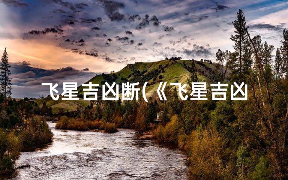 飞星吉凶断(《飞星吉凶法诀揭秘：命运走势精准解析》)