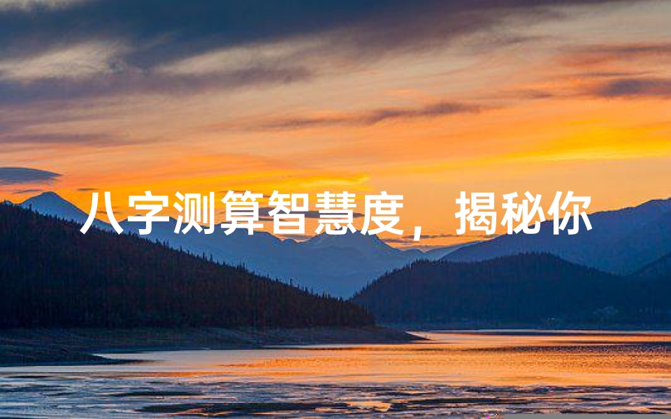 八字测算智慧度,揭秘你的天赋潜能与思维优势
