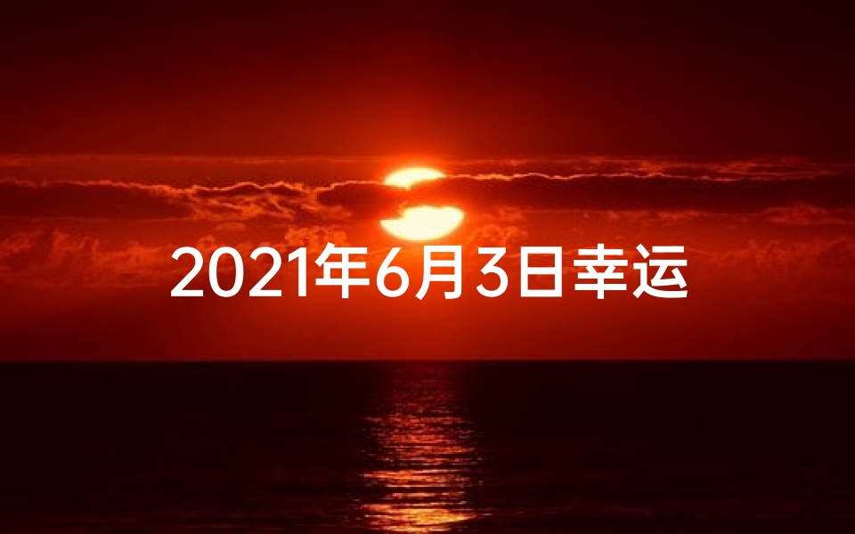 2021年6月3日幸运生肖;6月生肖运势揭秘:运势起伏大揭秘