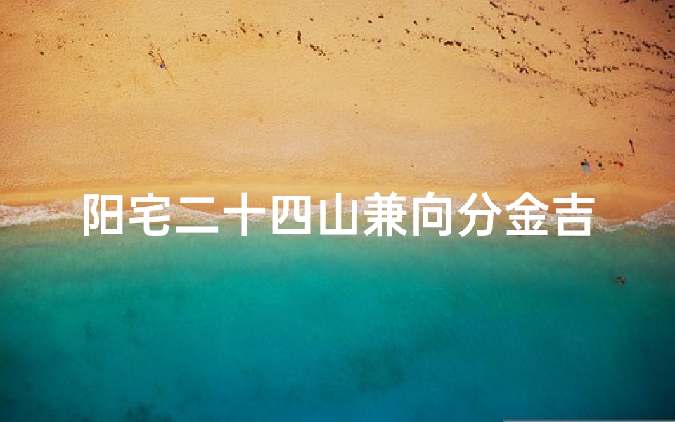 阳宅二十四山兼向分金吉凶断语_最精准二十四山兼向分金